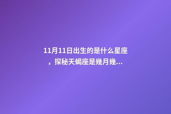 11月11日出生的是什么星座，探秘天蝎座是幾月幾號到幾月幾號生日你人生的命運(yùn)指南!-第1張-觀點(diǎn)-玄機(jī)派